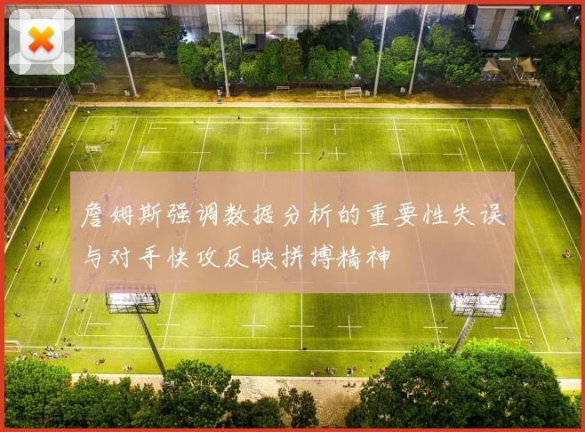 詹姆斯强调数据分析的重要性失误与对手快攻反映拼搏精神