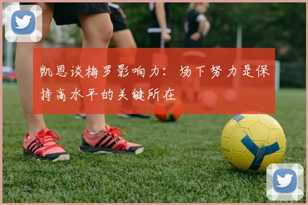 凯恩谈梅罗影响力：场下努力是保持高水平的关键所在