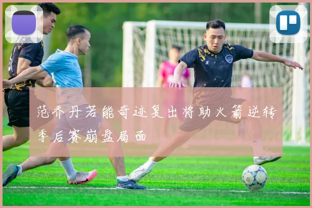 范乔丹若能奇迹复出将助火箭逆转季后赛崩盘局面