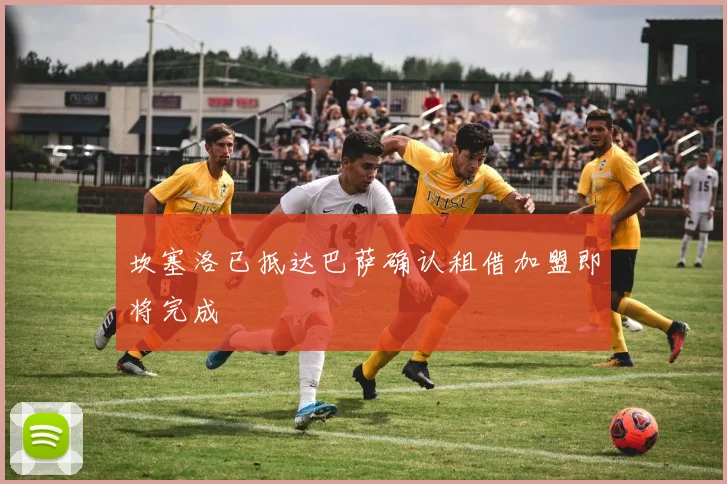 坎塞洛已抵达巴萨确认租借加盟即将完成