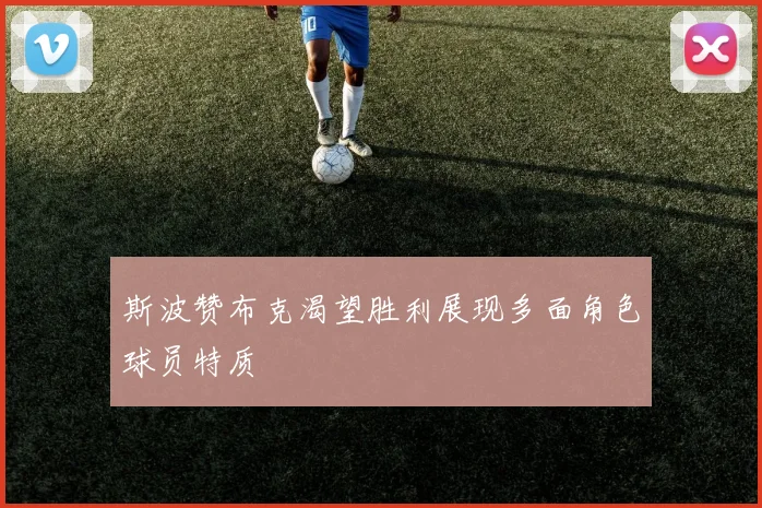 斯波赞布克渴望胜利展现多面角色球员特质